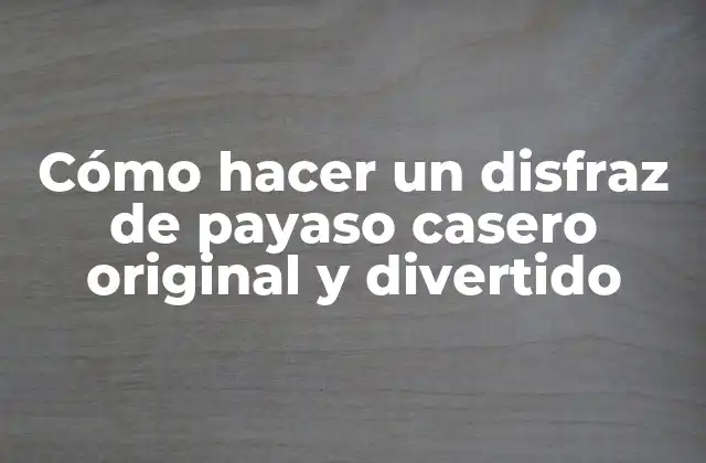 Cómo Hacer un Disfraz de Payaso Casero Original y Divertido