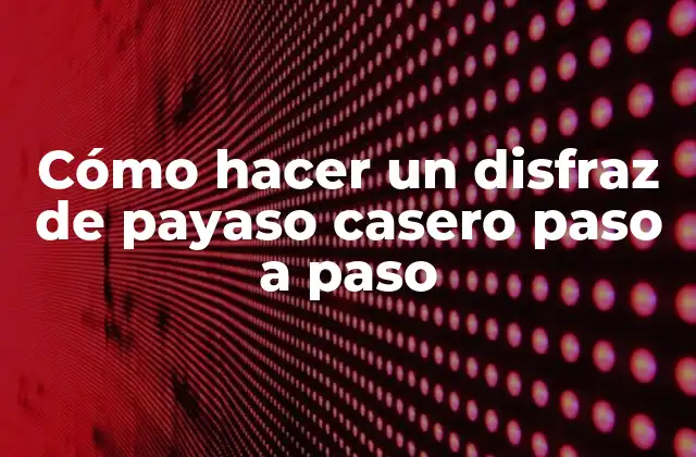 Cómo Hacer un Disfraz de Payaso Casero Paso a Paso