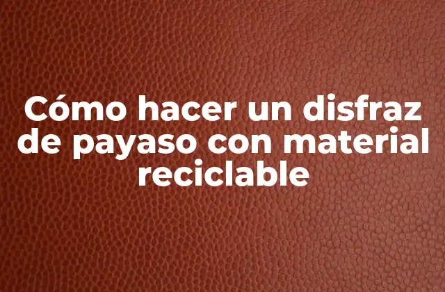 Cómo Hacer un Disfraz de Payaso con Material Reciclable