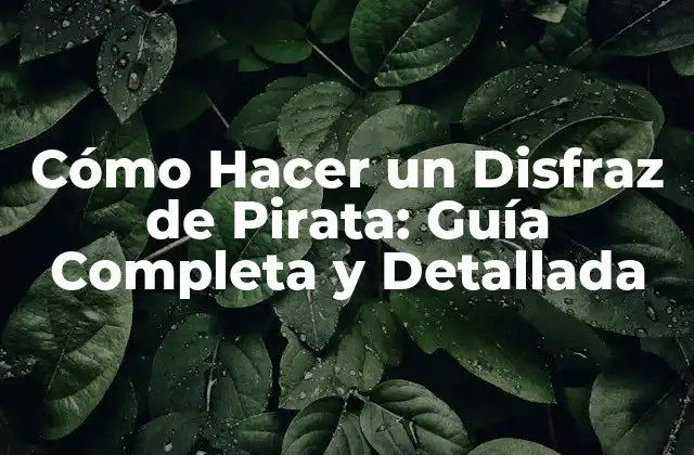 Cómo Hacer un Disfraz de Pirata: Guía Completa y Detallada