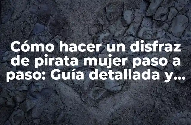 Cómo Hacer un Disfraz de Pirata Mujer Paso a Paso: Guía Detallada y Completa