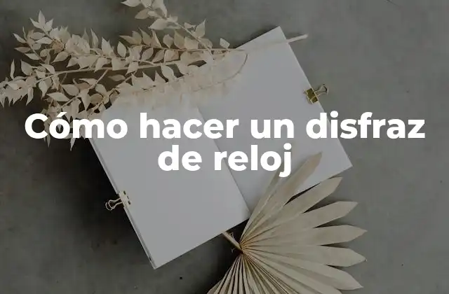 ¿Qué es un disfraz de reloj y para qué sirve?