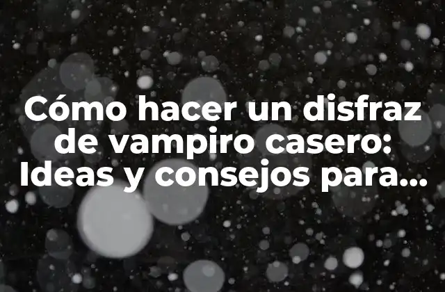 Cómo Hacer un Disfraz de Vampiro Casero: Ideas y Consejos para una Noche de Terror