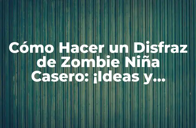 Cómo Hacer un Disfraz de Zombie Niña Casero: ¡ideas y Consejos Prácticos!