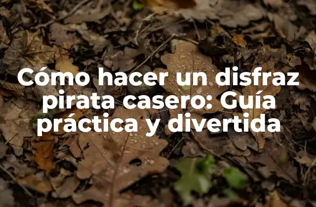 Cómo Hacer un Disfraz Pirata Casero: Guía Práctica y Divertida