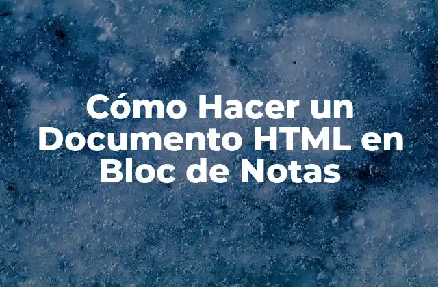 Cómo Hacer un Documento Html en Bloc de Notas 2 ¿Qué es un Documento HTML y para Qué Sirve?