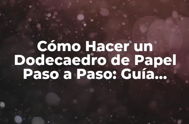 Cómo Hacer un Dodecaedro de Papel Paso a Paso: Guía Completa