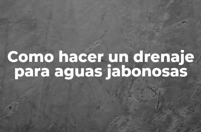 Como Hacer un Drenaje para Aguas Jabonosas