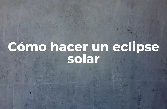 Cómo Hacer un Eclipse Solar