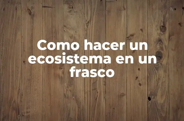 Como Hacer un Ecosistema en un Frasco