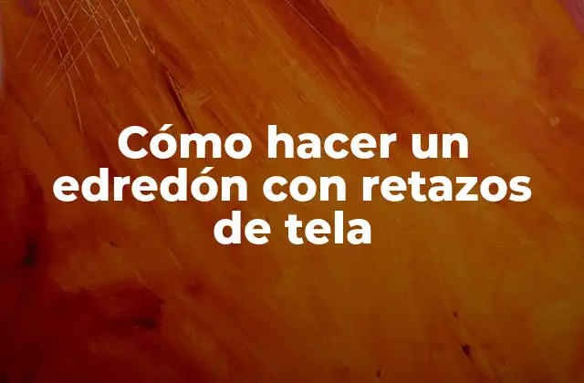 Cómo Hacer un Edredón con Retazos de Tela