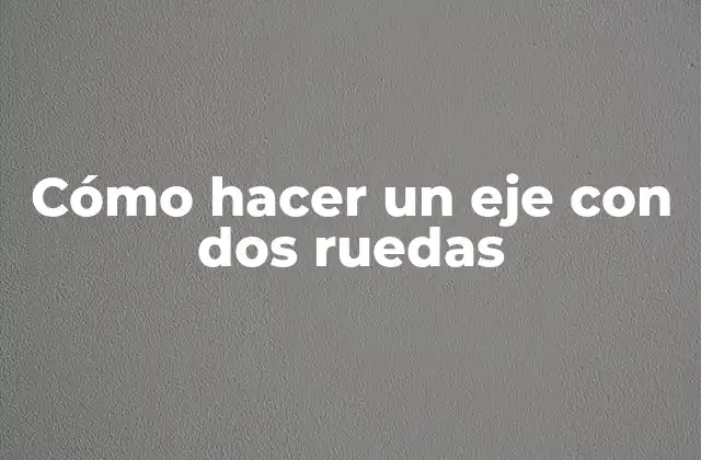Cómo Hacer un Eje con Dos Ruedas