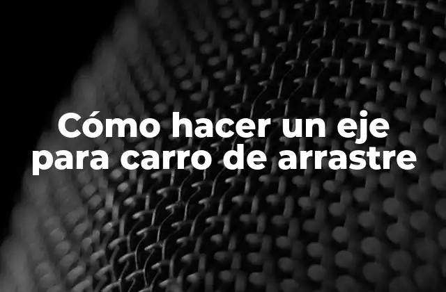 ¿Qué es un eje para carro de arrastre?