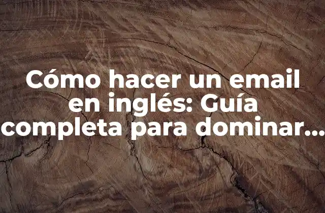 Cómo Hacer un Email en Inglés: Guía Completa para Dominar la Comunicación Empresarial