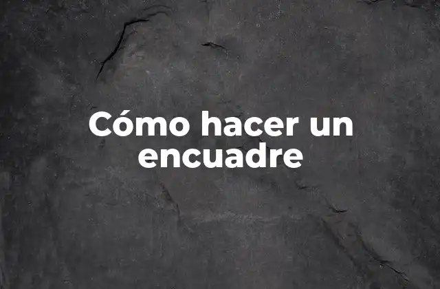 Cómo Hacer un Encuadre