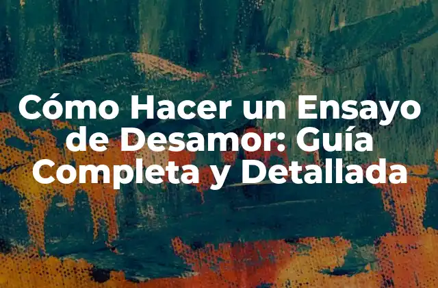 Cómo Hacer un Ensayo de Desamor: Guía Completa y Detallada