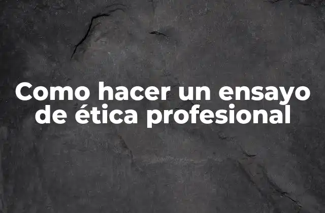 Como Hacer un Ensayo de Ética Profesional