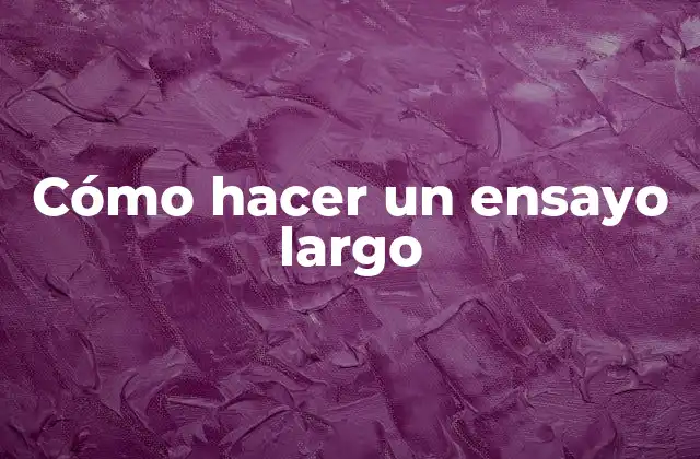 Cómo Hacer un Ensayo Largo