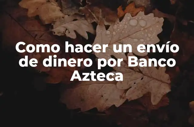 Como Hacer un Envío de Dinero por Banco Azteca