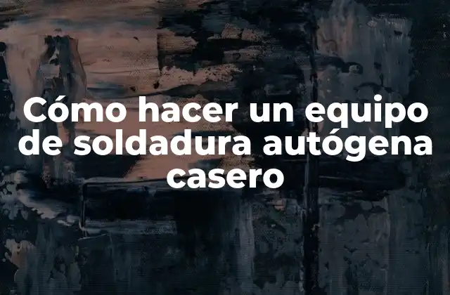 Cómo Hacer un Equipo de Soldadura Autógena Casero