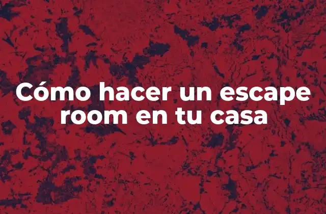 Cómo Hacer un Escape Room en Tu Casa