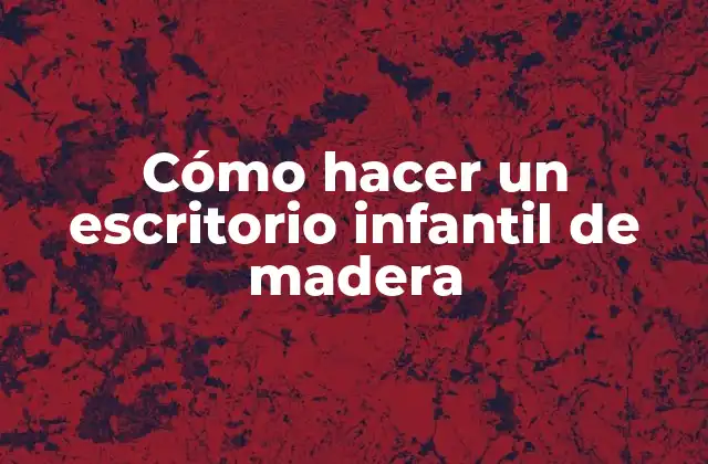 Cómo Hacer un Escritorio Infantil de Madera