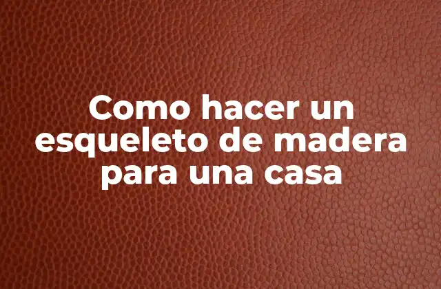 Como Hacer un Esqueleto de Madera para una Casa