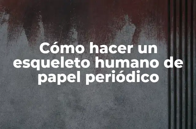 Cómo Hacer un Esqueleto Humano de Papel Periódico