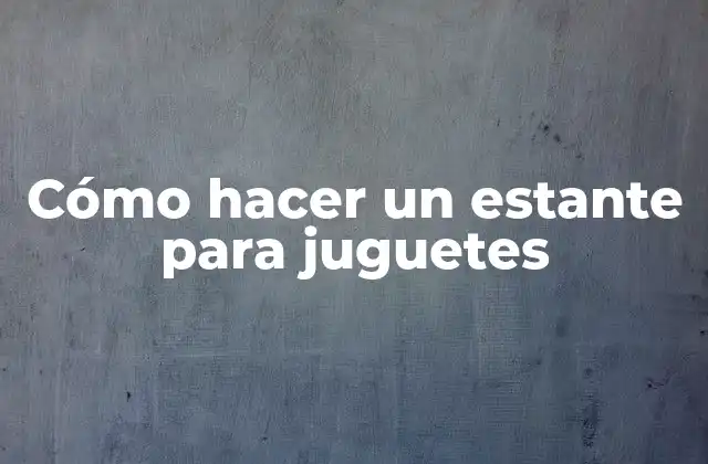 Cómo Hacer un Estante para Juguetes