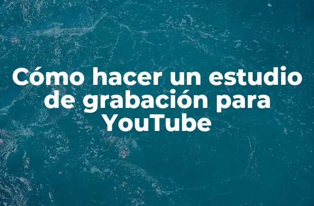 Cómo Hacer un Estudio de Grabación para Youtube