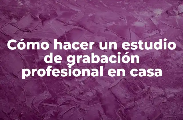 Cómo Hacer un Estudio de Grabación Profesional en Casa