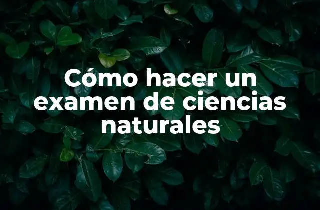 Cómo Hacer un Examen de Ciencias Naturales