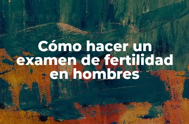 Cómo Hacer un Examen de Fertilidad en Hombres