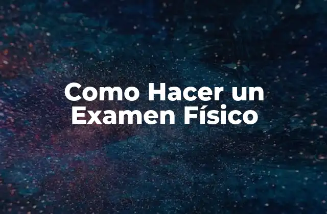 Como Hacer un Examen Físico
