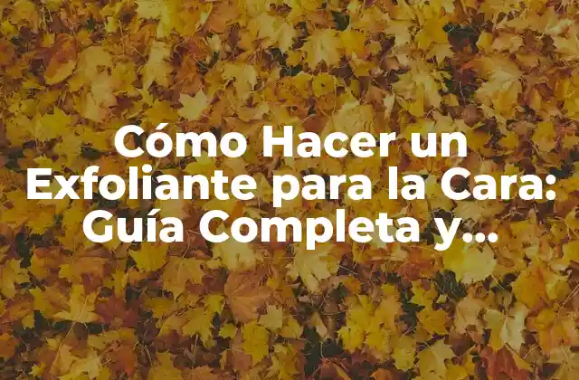 Cómo Hacer un Exfoliante para la Cara: Guía Completa y Natural
