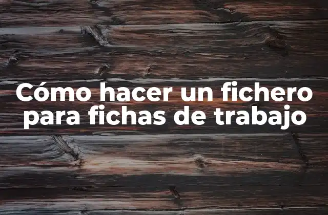 Cómo Hacer un Fichero para Fichas de Trabajo