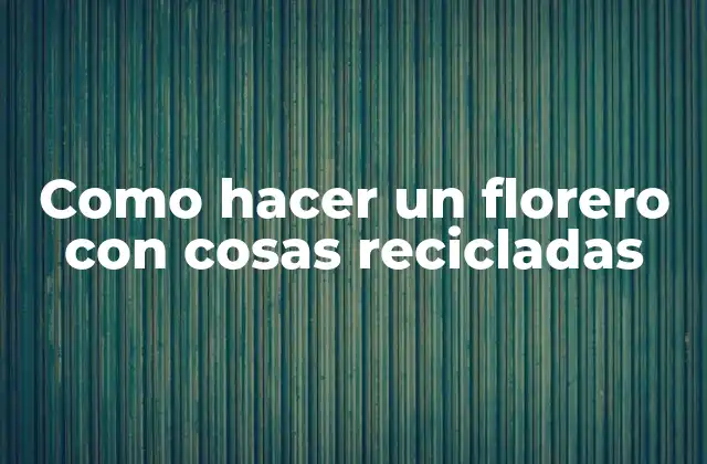 Como Hacer un Florero con Cosas Recicladas