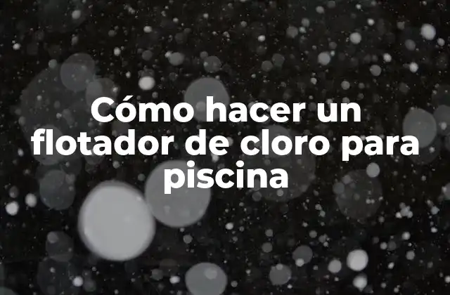 Cómo Hacer un Flotador de Cloro para Piscina