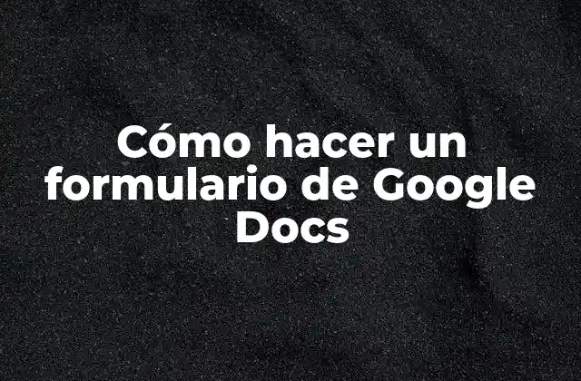Cómo Hacer un Formulario de Google Docs