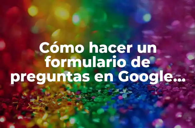 Cómo Hacer un Formulario de Preguntas en Google Forms