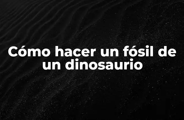 Cómo Hacer un Fósil de un Dinosaurio