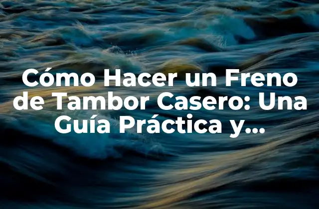 Cómo Hacer un Freno de Tambor Casero: una Guía Práctica y Detallada