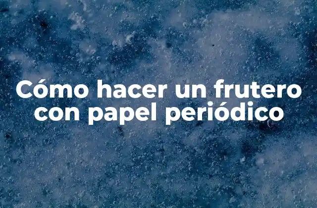 Cómo Hacer un Frutero con Papel Periódico