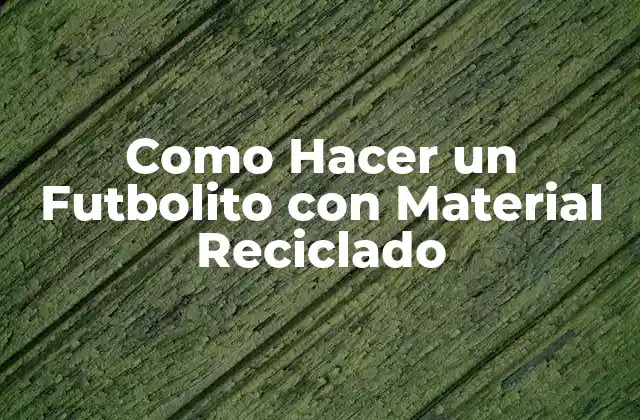 Como Hacer un Futbolito con Material Reciclado