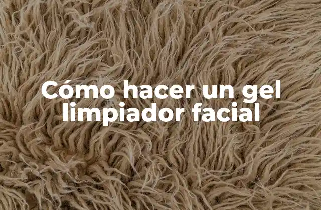 Cómo Hacer un Gel Limpiador Facial