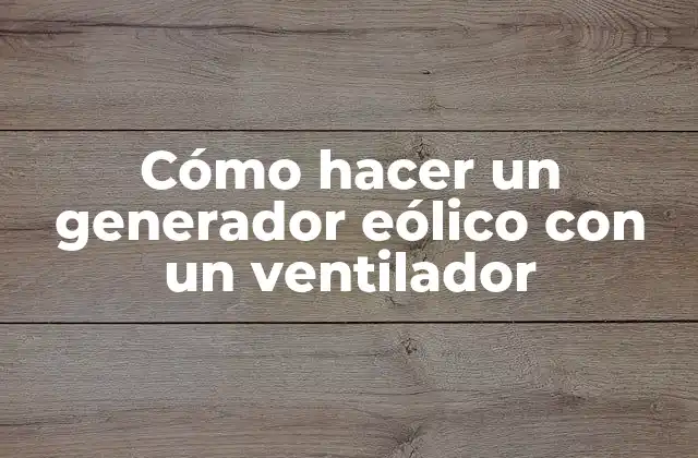 Cómo Hacer un Generador Eólico con un Ventilador