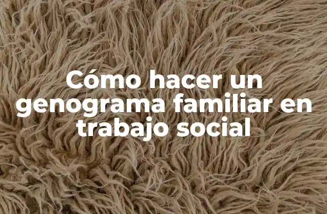 Cómo Hacer un Genograma Familiar en Trabajo Social