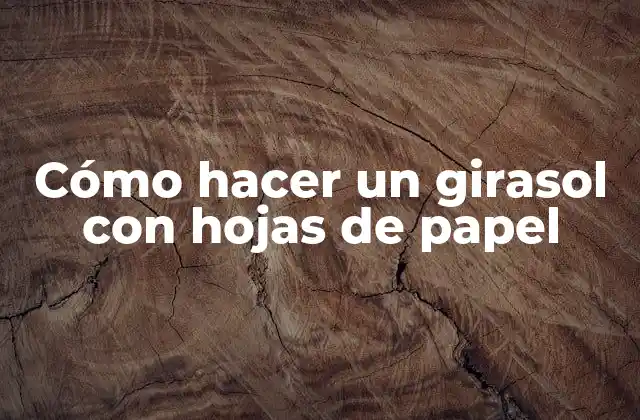 Cómo Hacer un Girasol con Hojas de Papel