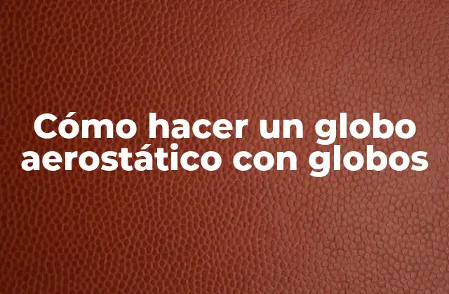 ¿Qué es un globo aerostático y para qué sirve?