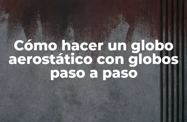 Cómo Hacer un Globo Aerostático con Globos Paso a Paso